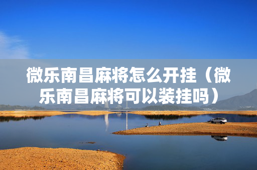 微乐南昌麻将怎么开挂（微乐南昌麻将可以装挂吗）