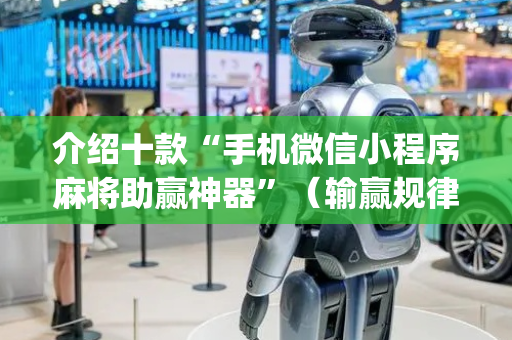 介绍十款“手机微信小程序麻将助赢神器”（输赢规律)