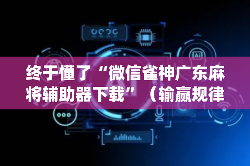 终于懂了“微信雀神广东麻将辅助器下载”（输赢规律)