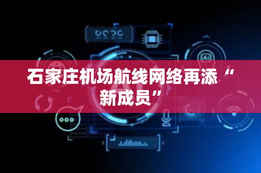 石家庄机场航线网络再添“新成员”