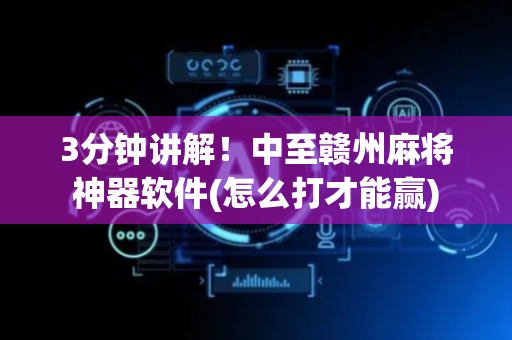 3分钟讲解！中至赣州麻将神器软件(怎么打才能赢)