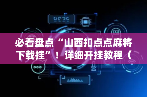 必看盘点“山西扣点点麻将下载挂”！详细开挂教程（确实真的有挂)-抖音