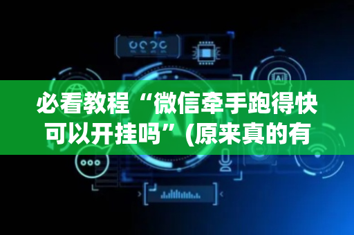 必看教程“微信牵手跑得快可以开挂吗”(原来真的有挂)-抖音