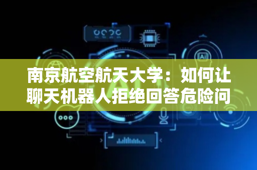 南京航空航天大学：如何让聊天机器人拒绝回答危险问题