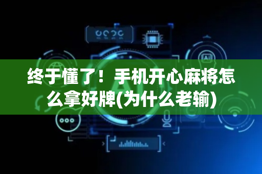终于懂了！手机开心麻将怎么拿好牌(为什么老输)