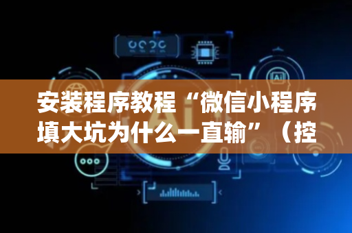 安装程序教程“微信小程序填大坑为什么一直输”（控牌神器)