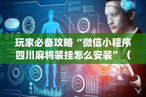 玩家必备攻略“微信小程序四川麻将装挂怎么安装”（开挂辅助器脚本)