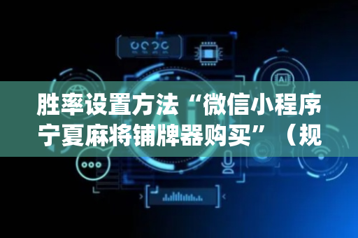 胜率设置方法“微信小程序宁夏麻将铺牌器购买”（规律确实有挂)