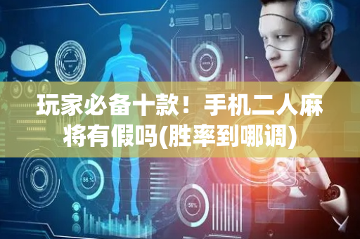 玩家必备十款！手机二人麻将有假吗(胜率到哪调)