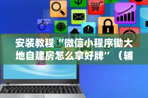 安装教程“微信小程序锄大地自建房怎么拿好牌”（辅助挂发牌规律)