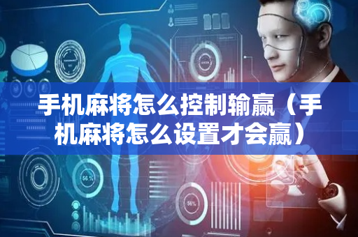 手机麻将怎么控制输赢（手机麻将怎么设置才会赢）
