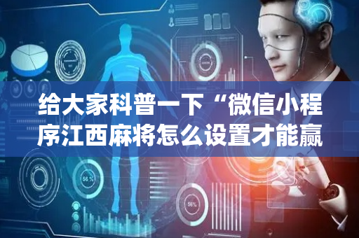 给大家科普一下“微信小程序江西麻将怎么设置才能赢”（怎么调胜率)