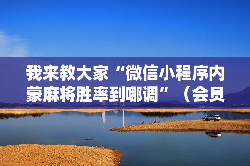 我来教大家“微信小程序内蒙麻将胜率到哪调”（会员会提高胜率吗)