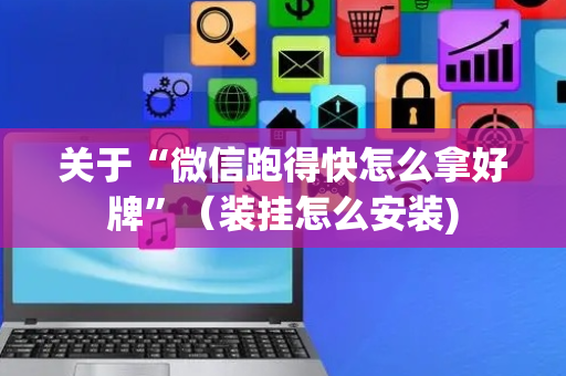 关于“微信跑得快怎么拿好牌”（装挂怎么安装)