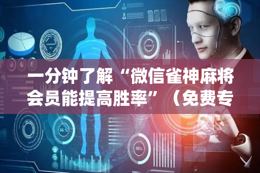 一分钟了解“微信雀神麻将会员能提高胜率”（免费专用神器)