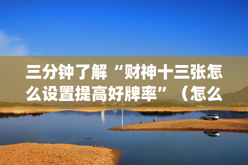 三分钟了解“财神十三张怎么设置提高好牌率”（怎么让系统给自己好牌)