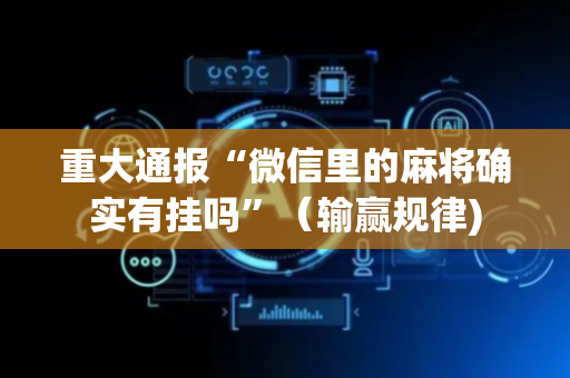 重大通报“微信里的麻将确实有挂吗”（输赢规律)