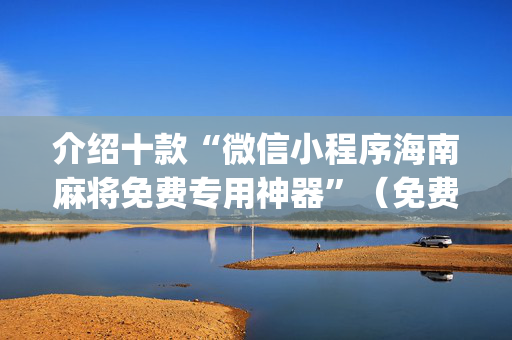 介绍十款“微信小程序海南麻将免费专用神器”（免费辅助)