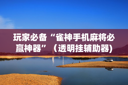 玩家必备“雀神手机麻将必赢神器”（透明挂辅助器)