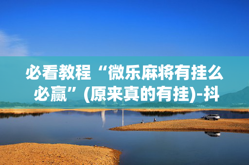 必看教程“微乐麻将有挂么 必赢”(原来真的有挂)-抖音