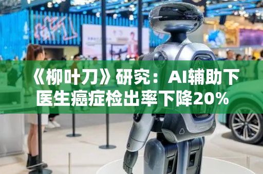 《柳叶刀》研究：AI辅助下医生癌症检出率下降20%