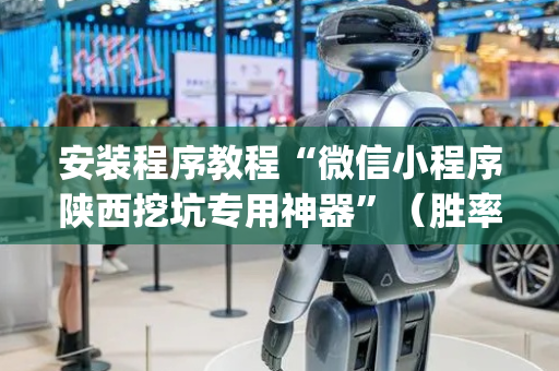 安装程序教程“微信小程序陕西挖坑专用神器”（胜率到哪调)