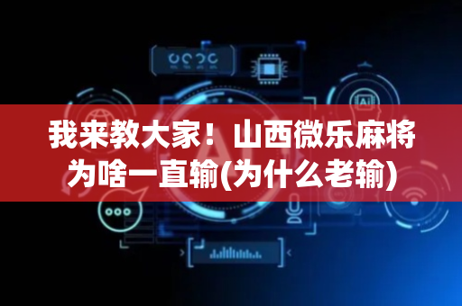 我来教大家！山西微乐麻将为啥一直输(为什么老输)