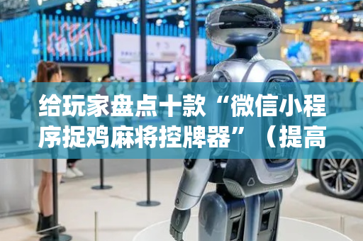给玩家盘点十款“微信小程序捉鸡麻将控牌器”（提高胜率技巧)