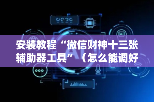 安装教程“微信财神十三张辅助器工具”（怎么能调好牌)