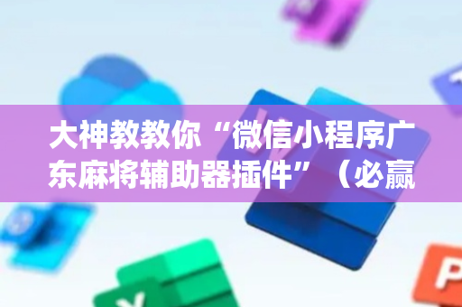 大神教教你“微信小程序广东麻将辅助器插件”（必赢神器)