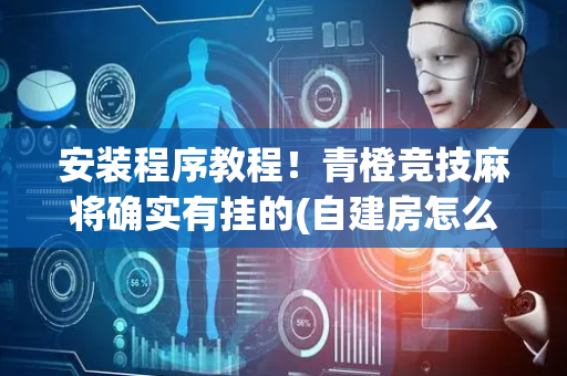 安装程序教程！青橙竞技麻将确实有挂的(自建房怎么赢)