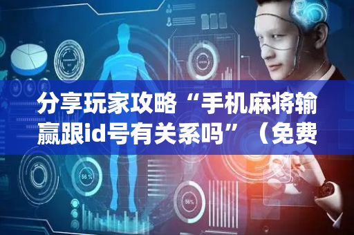 分享玩家攻略“手机麻将输赢跟id号有关系吗”（免费辅助)