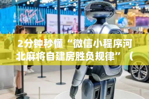 2分钟秒懂“微信小程序河北麻将自建房胜负规律”（开挂辅助插件)