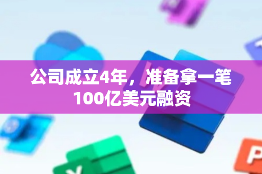 公司成立4年，准备拿一笔100亿美元融资