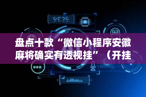 盘点十款“微信小程序安徽麻将确实有透视挂”（开挂辅助器插件)