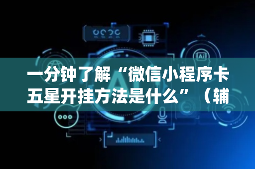 一分钟了解“微信小程序卡五星开挂方法是什么”（辅助器下载)