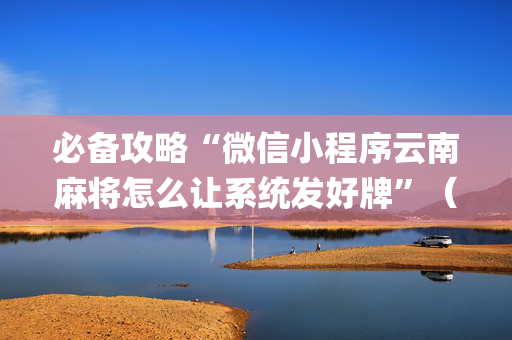 必备攻略“微信小程序云南麻将怎么让系统发好牌”（挂件神器)