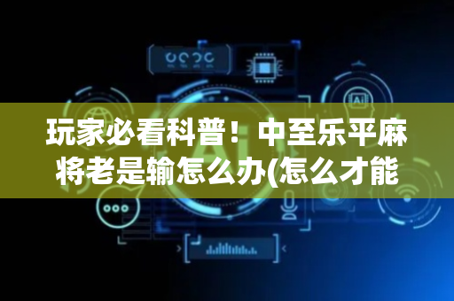 玩家必看科普！中至乐平麻将老是输怎么办(怎么才能赢得多)