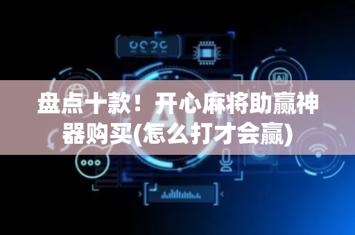 盘点十款！开心麻将助赢神器购买(怎么打才会赢)