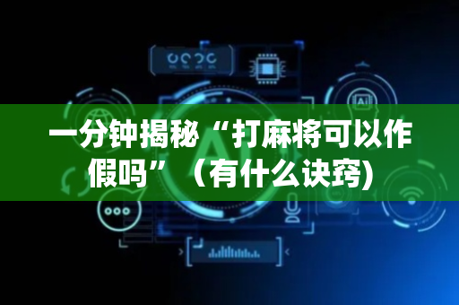 一分钟揭秘“打麻将可以作假吗”（有什么诀窍)