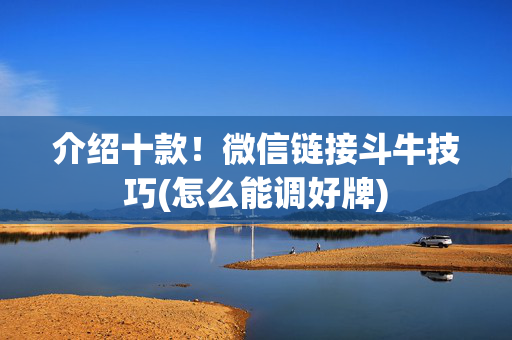 介绍十款！微信链接斗牛技巧(怎么能调好牌)