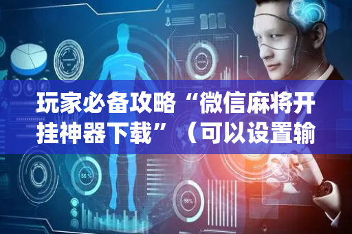 玩家必备攻略“微信麻将开挂神器下载”（可以设置输赢吗)