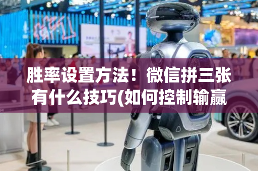 胜率设置方法！微信拼三张有什么技巧(如何控制输赢)
