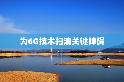 为6G技术扫清关键障碍