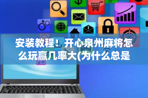 安装教程！开心泉州麻将怎么玩赢几率大(为什么总是输)