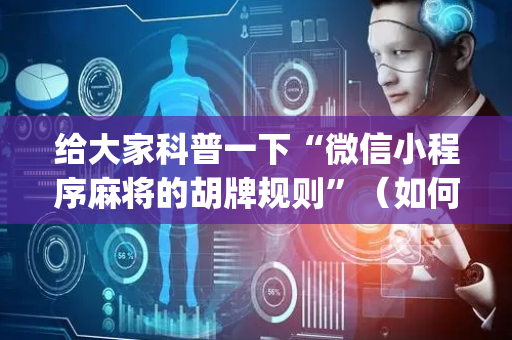 给大家科普一下“微信小程序麻将的胡牌规则”（如何提高胜率)