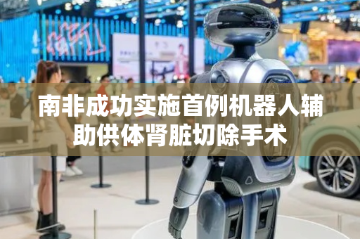 南非成功实施首例机器人辅助供体肾脏切除手术