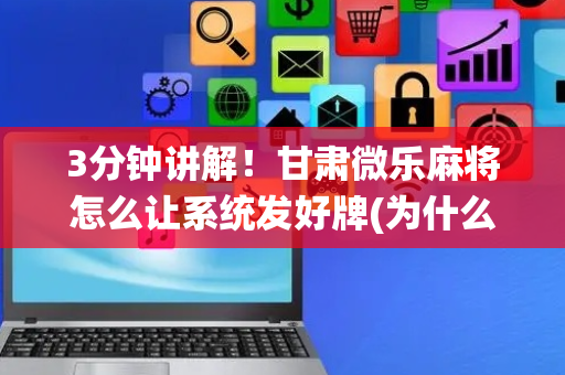 3分钟讲解！甘肃微乐麻将怎么让系统发好牌(为什么老是输)