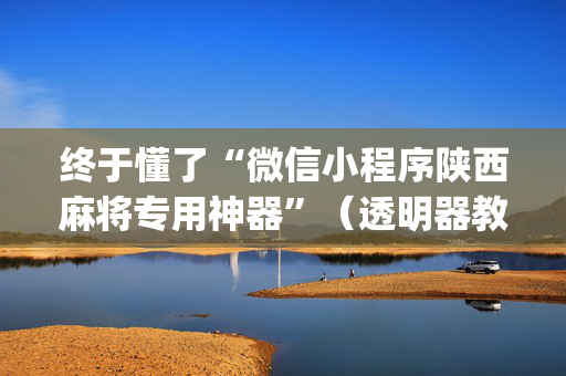 终于懂了“微信小程序陕西麻将专用神器”（透明器教程)