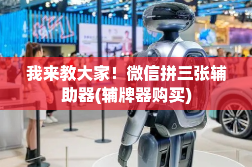 我来教大家！微信拼三张辅助器(辅牌器购买)